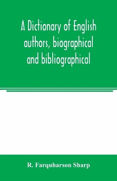 A dictionary of English authors, biographical and bibliographical; being a compendious account of the lives and writings of 700 British writers from the year 1400 to the present time - Farquharson Sharp, R.