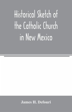 Historical sketch of the Catholic Church in New Mexico - H. Defouri, James