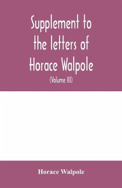 Supplement to the letters of Horace Walpole, fourth earl of Orford together with upwards of one hundred and fifty letters addressed to Walpole between 1735 and 1796 (Volume III) 1744-1797 - Walpole, Horace