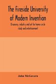 The fireside university of modern invention, discovery, industry and art for home circle study and entertainment