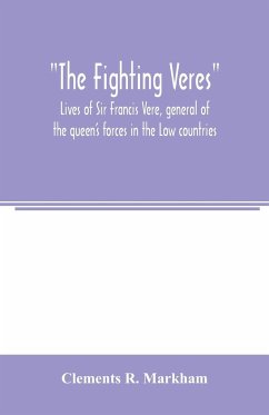 The Fighting Veres Lives of Sir Francis Vere, general of the queen's forces in the Low countries, governor of the Brill and of Portsmouth, and of Sir Horace Vere, general of the English forces in the Low countries, governor of the Brill, master-general of - R. Markham, Clements