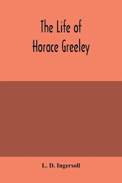 The life of Horace Greeley, founder of the New York tribune, with extended notices of many of his contemporary statesmen and journalists - D. Ingersoll, L.