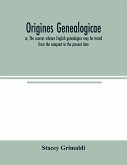 Origines genealogicae; or, The sources whence English genealogies may be traced from the conquest to the present time