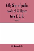 Fifty years of public work of Sir Henry Cole, K. C. B., accounted for in his deeds, speeches and writings (Volume I)