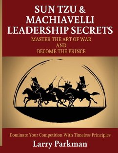 Sun Tzu & Machiavelli Leadership Secrets: Master the Art of War and Become the Prince Dominate Your Competition with Timeless Principles - Parkman, Larry