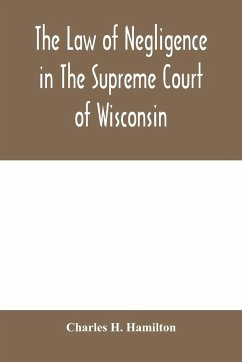 The law of negligence in the Supreme court of Wisconsin - H. Hamilton, Charles