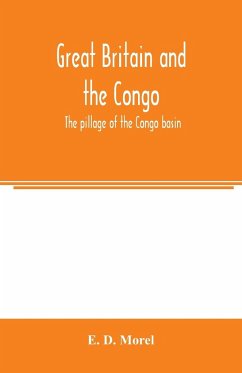 Great Britain and the Congo; the pillage of the Congo basin - D. Morel, E.