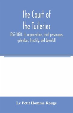 The court of the Tuileries, 1852-1870, its organization, chief personages, splendour, frivolity, and downfall - Petit Homme Rouge, Le