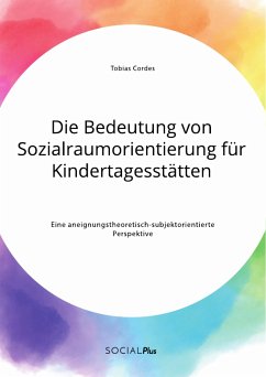 Die Bedeutung von Sozialraumorientierung für Kindertagesstätten. Eine aneignungstheoretisch-subjektorientierte Perspektive (eBook, PDF) - Cordes, Tobias