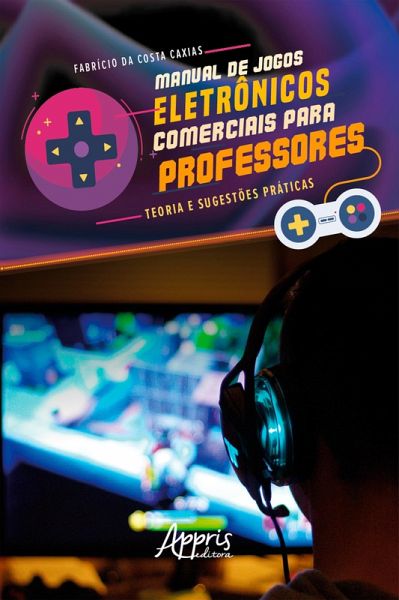 Manual de Jogos Eletrônicos Comerciais para Professores: Teoria e Sugestões Práticas (eBook, ePUB) Manual de Jogos Eletrônicos Comerciais para Professores: Teoria e Sugestões Práticas (eBook, ePUB)