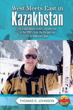 West Meets East in Kazakhstan: Life in and Around Almaty, Kazakhstan, in the 1990's from the Perspective of an American Expat - Johnson, Thomas E.