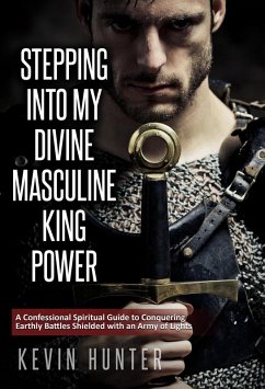 Stepping Into My Divine Masculine King Power: A Confessional Spiritual Guide to Conquering Earthly Battles Shielded with an Army of Lights (eBook, ePUB) - Hunter, Kevin