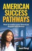American Success Pathways: How to realize your American dreams and desires