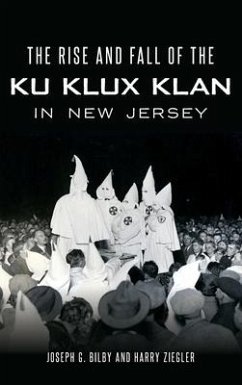 The Rise and Fall of the Ku Klux Klan in New Jersey - Bilby, Joseph G; Ziegler, Harry