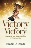 Victory To Victory: 50 Ways To Stay Happy And Live A Victorious Life