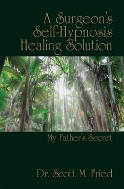 A Surgeon's Self-Hypnosis Healing Solution: My Father's Secret - Fried, Scott M.