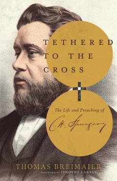 Tethered to the Cross - The Life and Preaching of Charles H. Spurgeon - Breimaier, Thomas