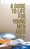 A Guide to Life for Young Men Aged 13+
