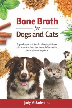 Bone Broth for Dogs and Cats: Supercharged nutrition for allergies, stiffness, skin problems, intestinal issues, inflammation and the immune system. - McFarlen, Judy