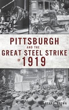 Pittsburgh and the Great Steel Strike of 1919 - Brown, Ryan C.