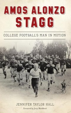 Amos Alonzo Stagg: College Football's Man in Motion - Hall, Jennifer Taylor