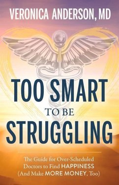 Too Smart to Be Struggling: The Guide for Over-Scheduled Doctors to Find Happiness (and Make More Money, Too) - Anderson, Veronica