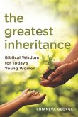 The Greatest Inheritance: Biblical Wisdom for Today's Young Women