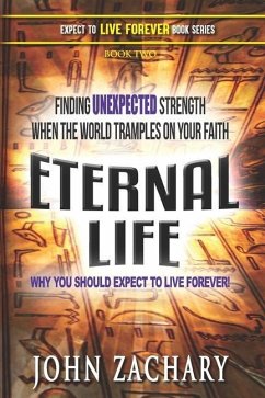 Eternal Life - Why you should expect to live forever: Finding unexpected strength when the world tramples on your faith! - Zachary, John