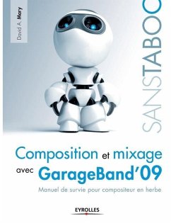 Composition et mixage avec GarageBand'09: Manuel de survie pour compositeur en herbe - Mary, David