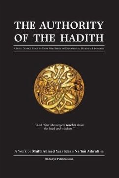 The Authority of the Hadith: A brief, general reply to those who refute or undermine its necessity and integrity. - Yaar Khan, Ahmed