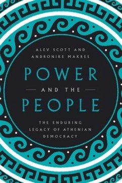 Power and the People: The Enduring Legacy of Athenian Democracy - Scott, Alev; Makres, Andronike