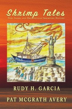Shrimp Tales: Port Isabel and Brownsville Shrimping History - Garcia, Rudy H.; McGrath Avery, Pat