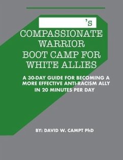 Compassionate Warrior Boot Camp for White Allies: A 30 Day Guide for Becoming a More Effective Anti-Racism Ally in 20 Minutes Per Day - Campt, David