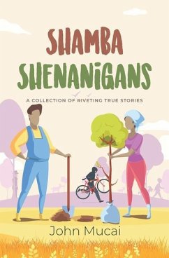 Shamba Shenanigans: A Collection of Riveting True Stories - Mucai, John Muigai
