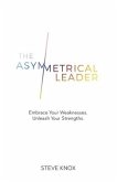 The Asymmetrical Leader: Embrace Your Weaknesses. Unleash Your Strengths.