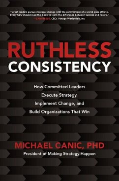 Ruthless Consistency: How Committed Leaders Execute Strategy, Implement Change, and Build Organizations That Win - Canic, Michael