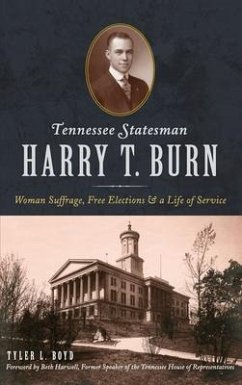 Tennessee Statesman Harry T. Burn: Woman Suffrage, Free Elections and a Life of Service - Boyd, Tyler L.