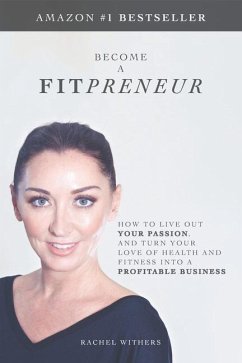 Become a Fitpreneur: How to Live Out Your Passion, and Turn Your Love of Health and Fitness Into a Profitable Business - Withers, Rachel