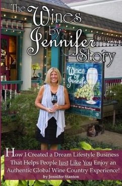 The Wines by Jennifer(R) Story: How I Turned My Love of Food, Wine and Travel into a Dream Lifestyle Business, and How You Can Too! - Stanton, Jennifer