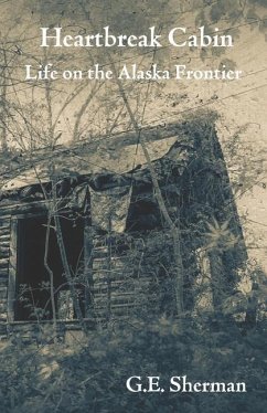 Heartbreak Cabin: Life on the Alaska Frontier - Sherman, G. E.