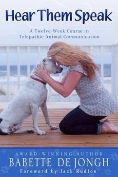 Hear Them Speak: A Twelve-Week Course in Telepathic Animal Communication - de Jongh, Babette