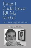 Things I Could Never Tell My Mother: (And Some Things She Told Me)