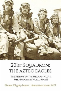 201st Squadron: The Aztec Eagles: The History of the Mexican Pilots Who Fought in World War II - Vázquez Lozano, Gustavo