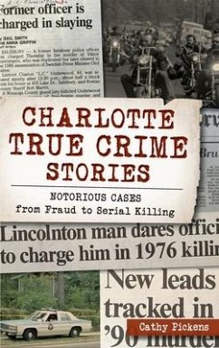 Charlotte True Crime Stories: Notorious Cases from Fraud to Serial Killing - Pickens, Cathy