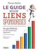 Le guide des liens sponsorisés: Google AdWords en 150 questions/réponses