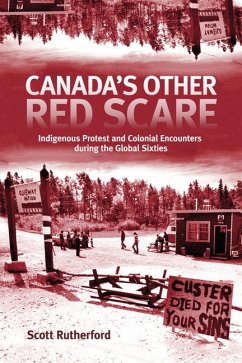 Canada's Other Red Scare: Indigenous Protest and Colonial Encounters During the Global Sixties Volume 6 - Rutherford, Scott