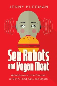 Sex Robots and Vegan Meat: Adventures at the Frontier of Birth, Food, Sex, and Death - Kleeman, Jenny