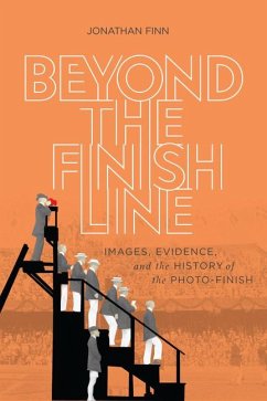 Beyond the Finish Line: Images, Evidence, and the History of the Photo-Finish - Finn, Jonathan
