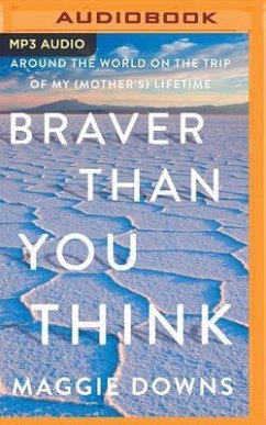 Braver Than You Think: Around the World on the Trip of My (Mother's) Lifetime - Downs, Maggie