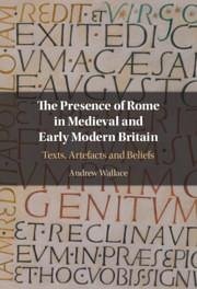 The Presence of Rome in Medieval and Early Modern Britain - Wallace, Andrew